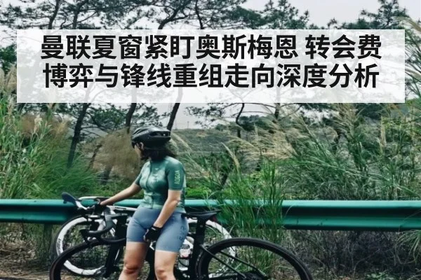 曼联夏窗紧盯奥斯梅恩 转会费博弈与锋线重组走向深度分析